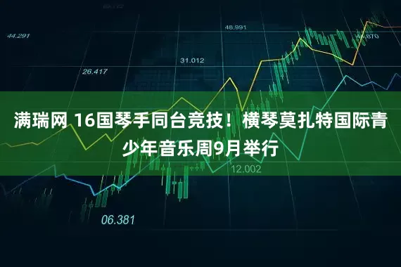 满瑞网 16国琴手同台竞技！横琴莫扎特国际青少年音乐周9月举行