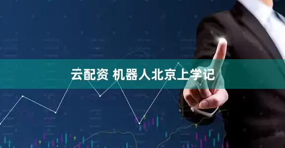 云配资 机器人北京上学记
